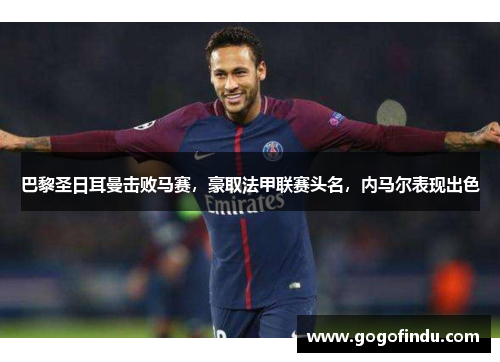 巴黎圣日耳曼击败马赛，豪取法甲联赛头名，内马尔表现出色
