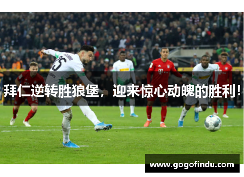 拜仁逆转胜狼堡，迎来惊心动魄的胜利！