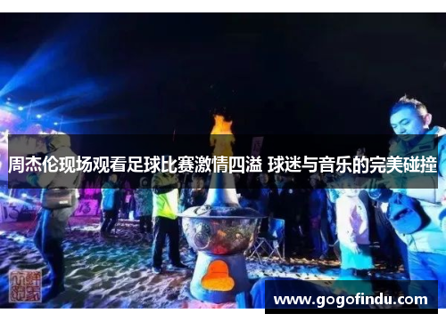 周杰伦现场观看足球比赛激情四溢 球迷与音乐的完美碰撞