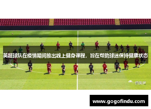 英超球队在疫情期间推出线上健身课程，旨在帮助球迷保持健康状态