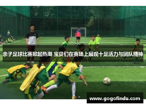 亲子足球比赛掀起热潮 宝贝们在赛场上展现十足活力与团队精神