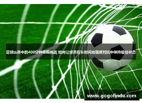足球比赛中的400分钟极限挑战 如何让球员在长时间高强度对抗中保持最佳状态