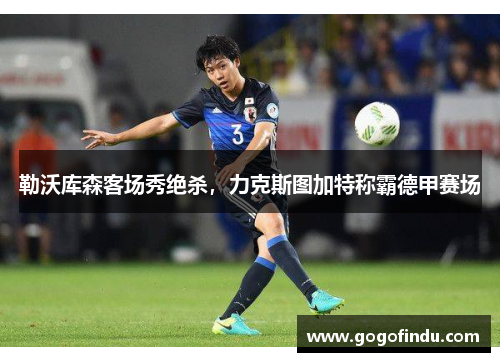 勒沃库森客场秀绝杀，力克斯图加特称霸德甲赛场