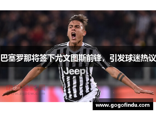 巴塞罗那将签下尤文图斯前锋，引发球迷热议