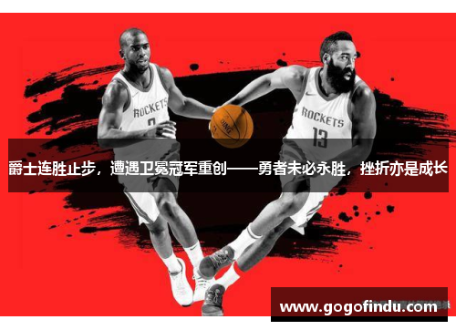 爵士连胜止步，遭遇卫冕冠军重创——勇者未必永胜，挫折亦是成长