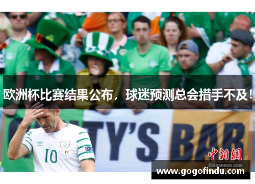 欧洲杯比赛结果公布，球迷预测总会措手不及！