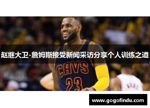 赵继大卫-詹姆斯接受新闻采访分享个人训练之道