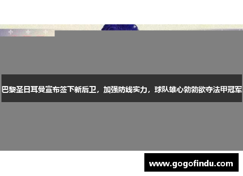 巴黎圣日耳曼宣布签下新后卫，加强防线实力，球队雄心勃勃欲夺法甲冠军