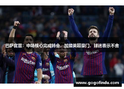 巴萨官宣：中场核心完成转会，加盟英超豪门，球迷表示不舍