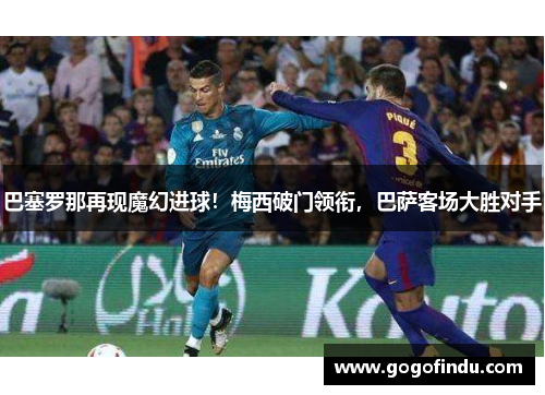 巴塞罗那再现魔幻进球！梅西破门领衔，巴萨客场大胜对手