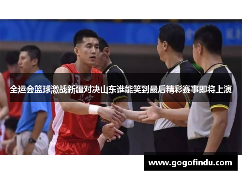 全运会篮球激战新疆对决山东谁能笑到最后精彩赛事即将上演