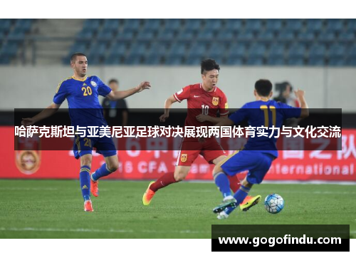 哈萨克斯坦与亚美尼亚足球对决展现两国体育实力与文化交流