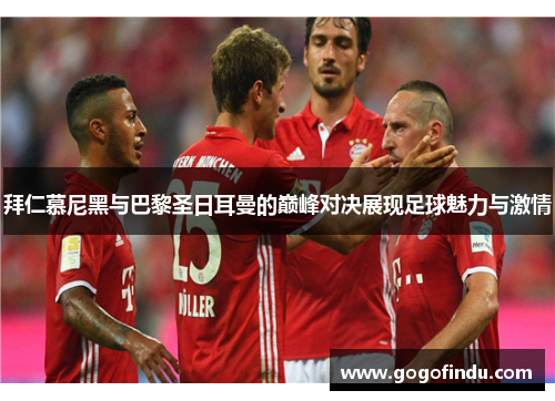 拜仁慕尼黑与巴黎圣日耳曼的巅峰对决展现足球魅力与激情