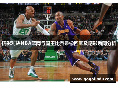 精彩对决NBA篮网与国王比赛录像回顾及精彩瞬间分析