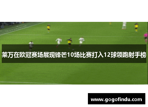莱万在欧冠赛场展现锋芒10场比赛打入12球领跑射手榜