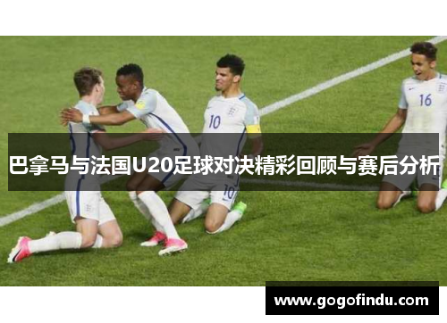 巴拿马与法国U20足球对决精彩回顾与赛后分析