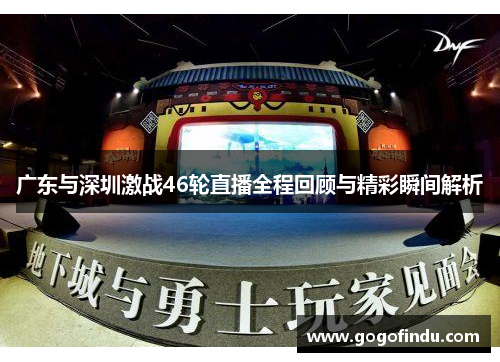 广东与深圳激战46轮直播全程回顾与精彩瞬间解析