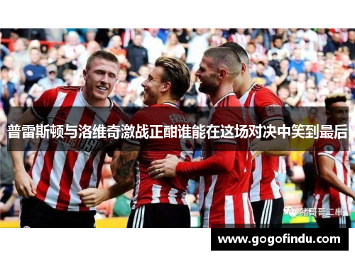 普雷斯顿与洛维奇激战正酣谁能在这场对决中笑到最后