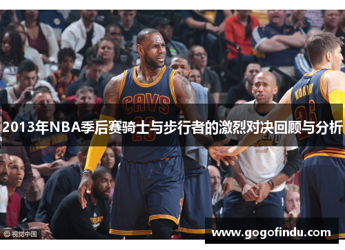2013年NBA季后赛骑士与步行者的激烈对决回顾与分析