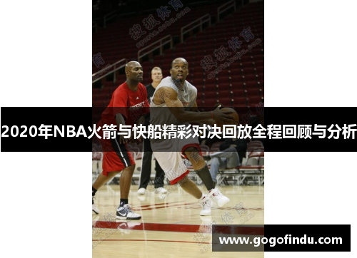 2020年NBA火箭与快船精彩对决回放全程回顾与分析