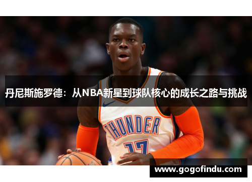 丹尼斯施罗德：从NBA新星到球队核心的成长之路与挑战