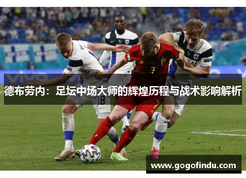 德布劳内：足坛中场大师的辉煌历程与战术影响解析